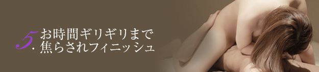 5.お時間ギリギリまで焦らされフィニッシュ